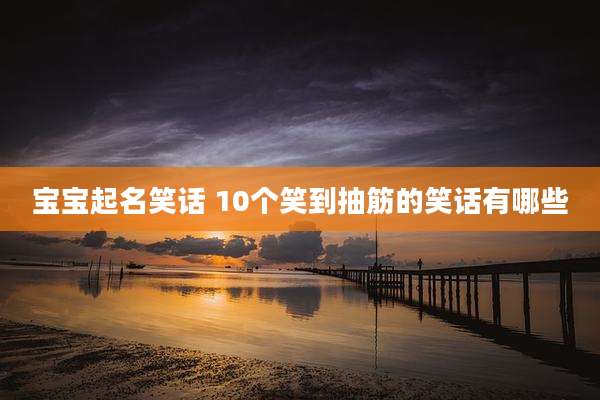 宝宝起名笑话 10个笑到抽筋的笑话有哪些