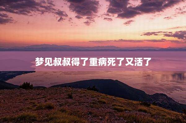 梦见叔叔得了重病死了又活了