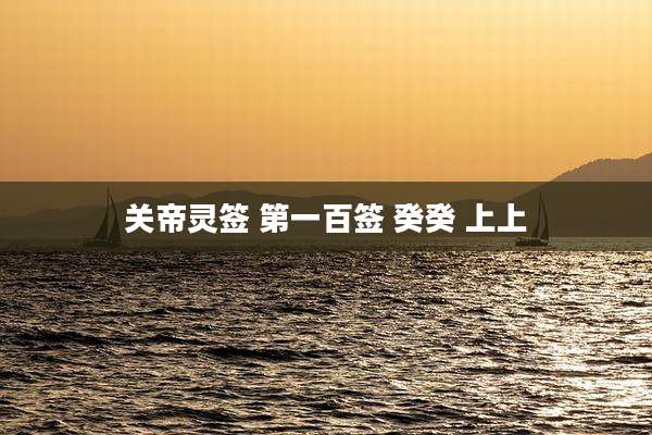 关帝灵签 第一百签 癸癸 上上