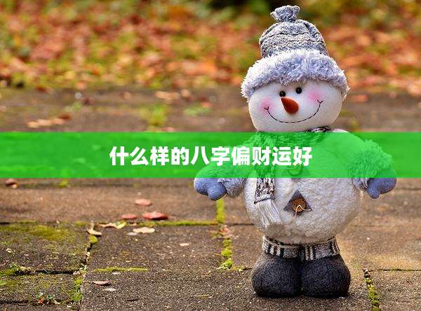 什么样的八字偏财运好