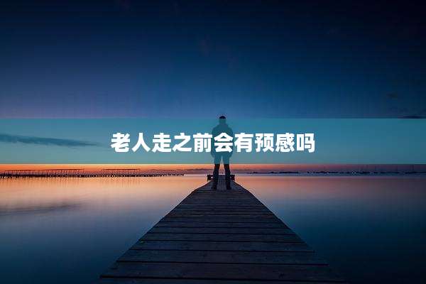 老人走之前会有预感吗