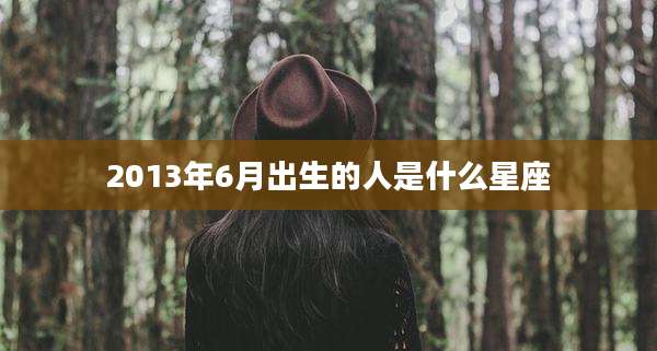 2013年6月出生的人是什么星座