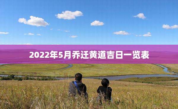 2022年5月乔迁黄道吉日一览表