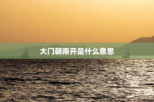大门朝南开是什么意思