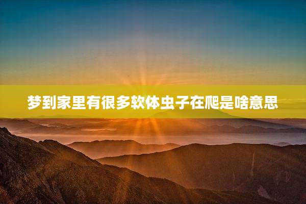 梦到家里有很多软体虫子在爬是啥意思