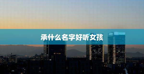 承什么名字好听女孩
