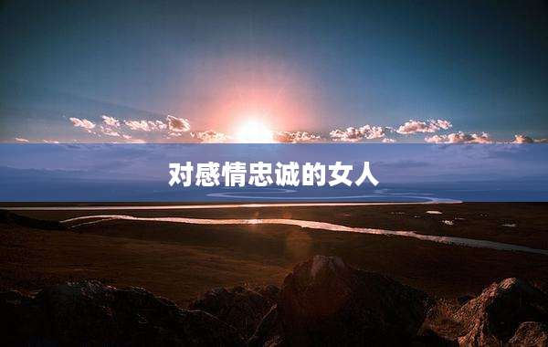 对感情忠诚的女人