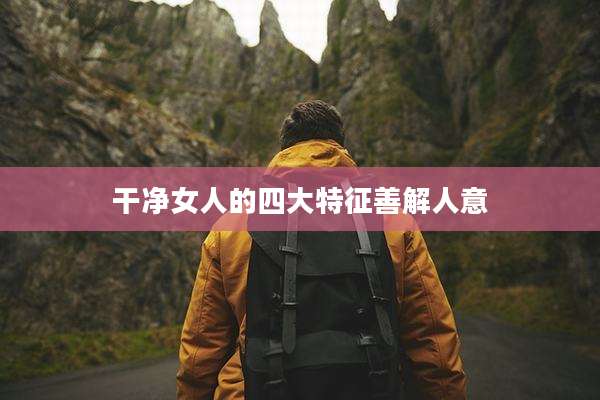 干净女人的四大特征善解人意