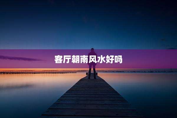 客厅朝南风水好吗