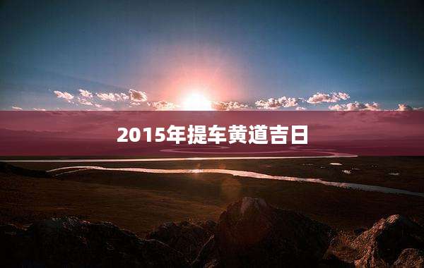 2015年提车黄道吉日