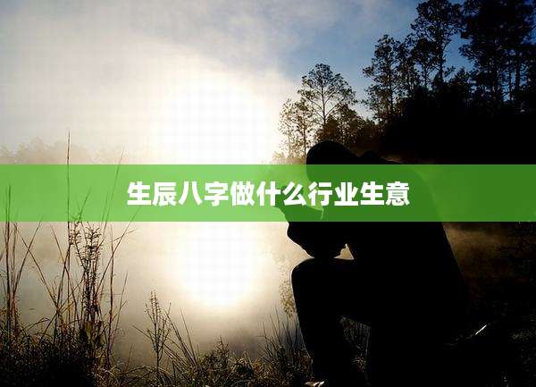 生辰八字做什么行业生意