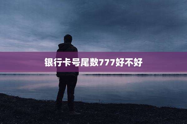 银行卡号尾数777好不好
