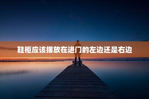鞋柜应该摆放在进门的左边还是右边