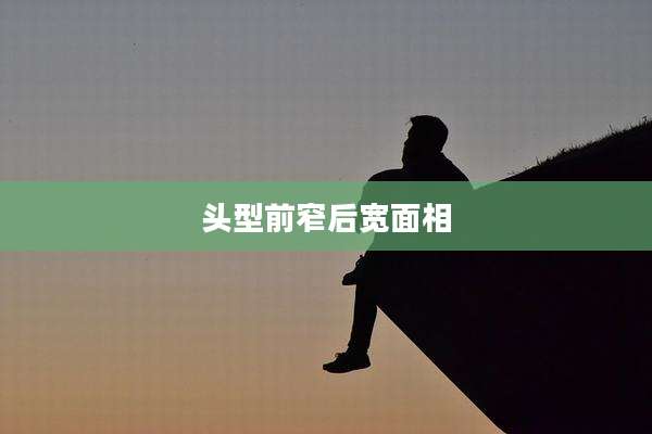 头型前窄后宽面相