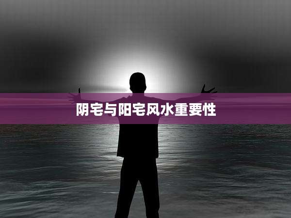 阴宅与阳宅风水重要性
