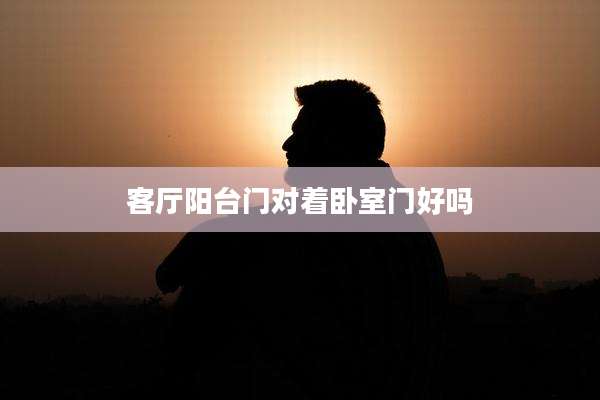 客厅阳台门对着卧室门好吗
