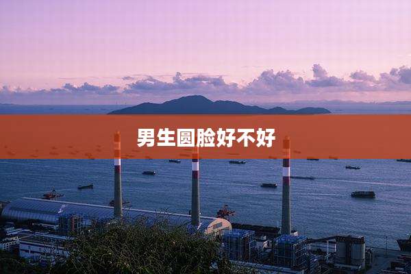 男生圆脸好不好
