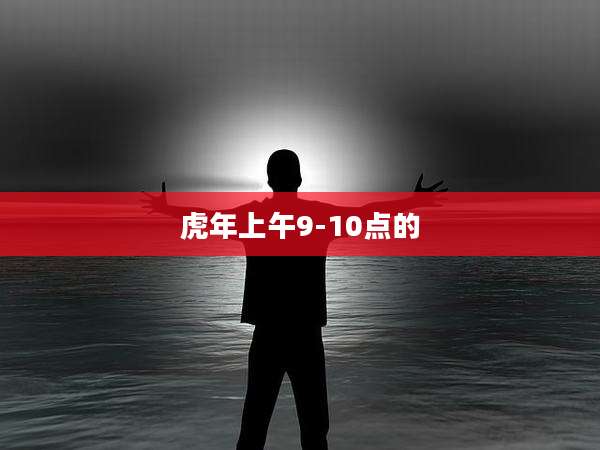虎年上午9-10点的