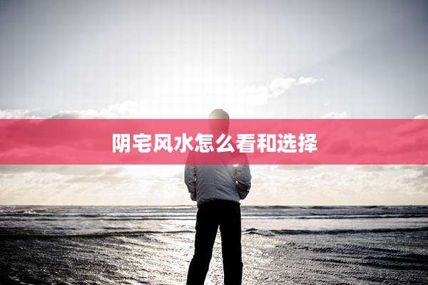 阴宅风水怎么看和选择