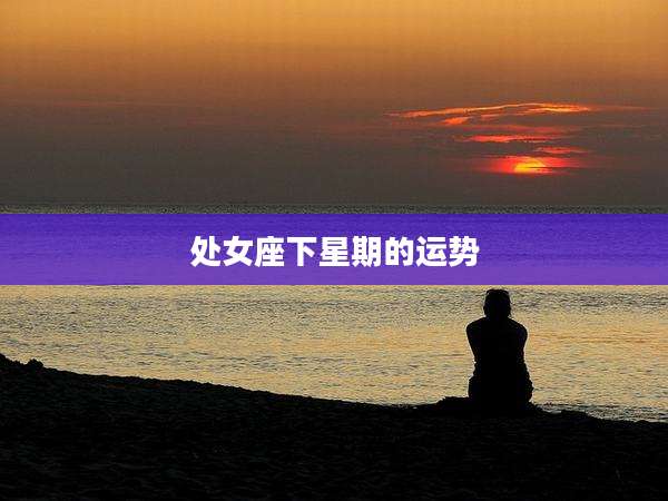 处女座下星期的运势