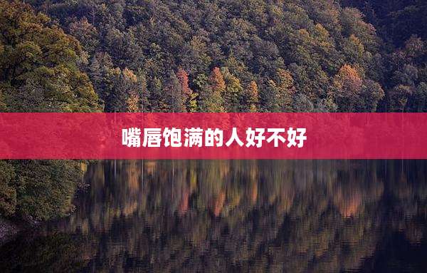 嘴唇饱满的人好不好