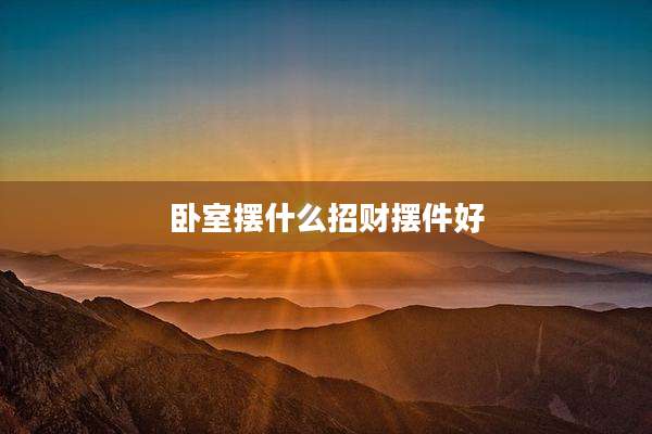 卧室摆什么招财摆件好