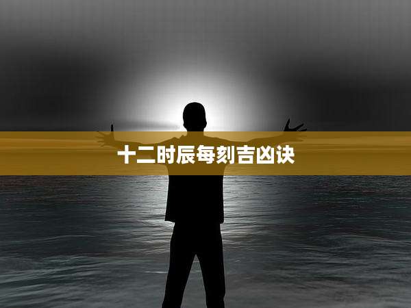 十二时辰每刻吉凶诀