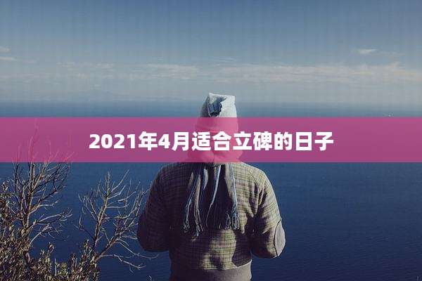 2021年4月适合立碑的日子