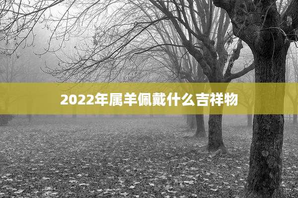 2022年属羊佩戴什么吉祥物