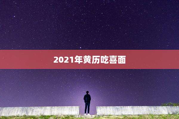 2021年黄历吃喜面