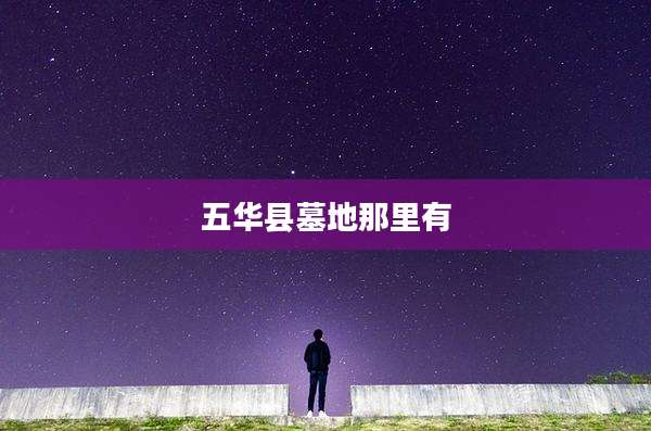 五华县墓地那里有