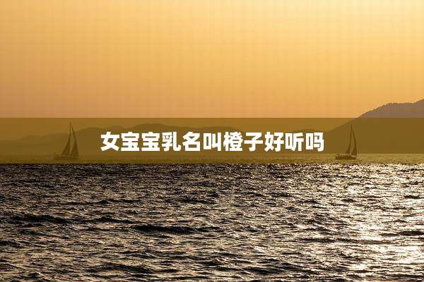 女宝宝乳名叫橙子好听吗