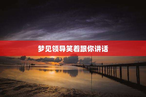 梦见领导笑着跟你讲话