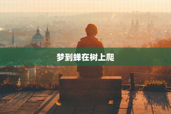 梦到蝉在树上爬