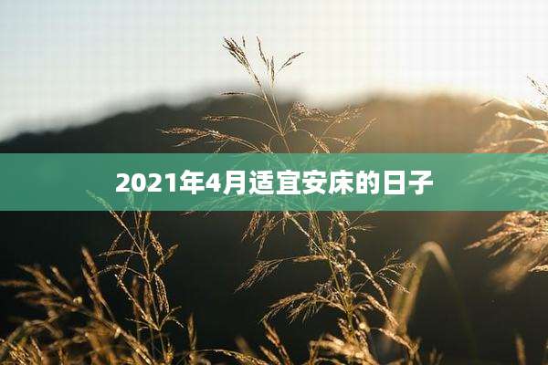 2021年4月适宜安床的日子