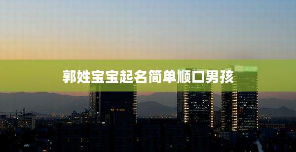 郭姓宝宝起名简单顺口男孩