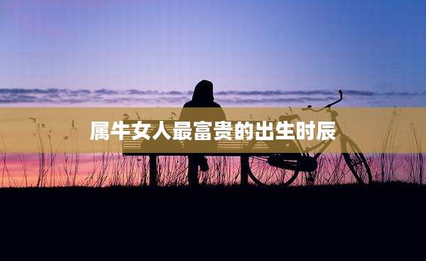 属牛女人最富贵的出生时辰