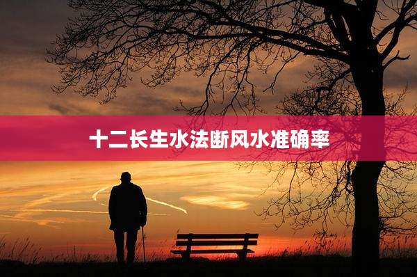 十二长生水法断风水准确率