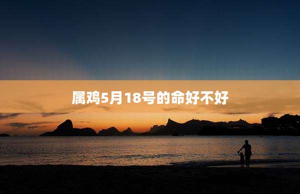 属鸡5月18号的命好不好