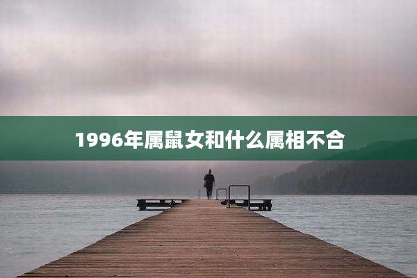 1996年属鼠女和什么属相不合