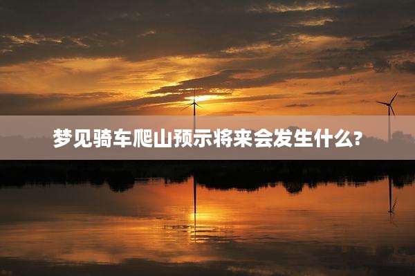 梦见骑车爬山预示将来会发生什么?