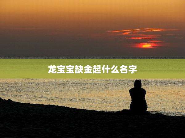 龙宝宝缺金起什么名字
