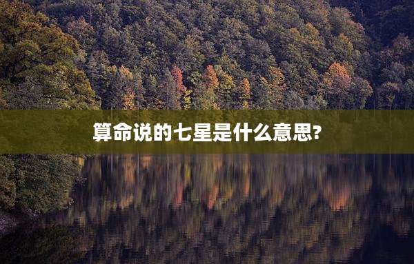 算命说的七星是什么意思?