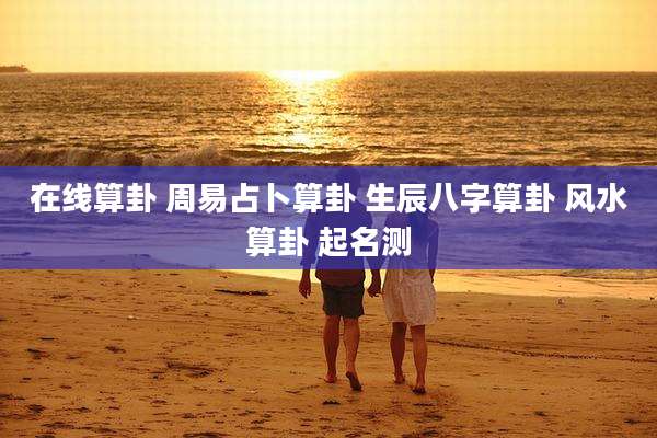 在线算卦 周易占卜算卦 生辰八字算卦 风水算卦 起名测