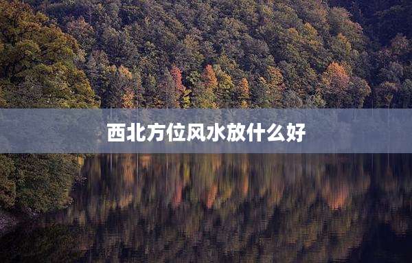 西北方位风水放什么好