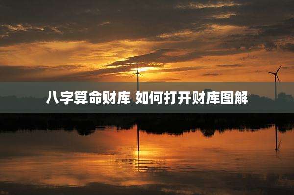 八字算命财库 如何打开财库图解