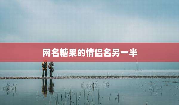 网名糖果的情侣名另一半