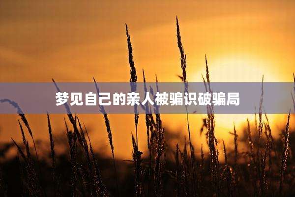 梦见自己的亲人被骗识破骗局