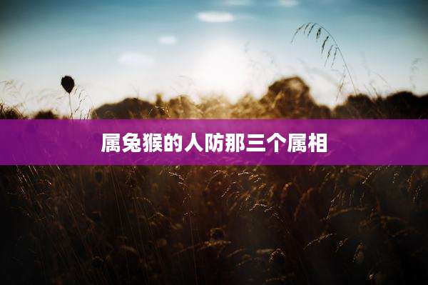 属兔猴的人防那三个属相