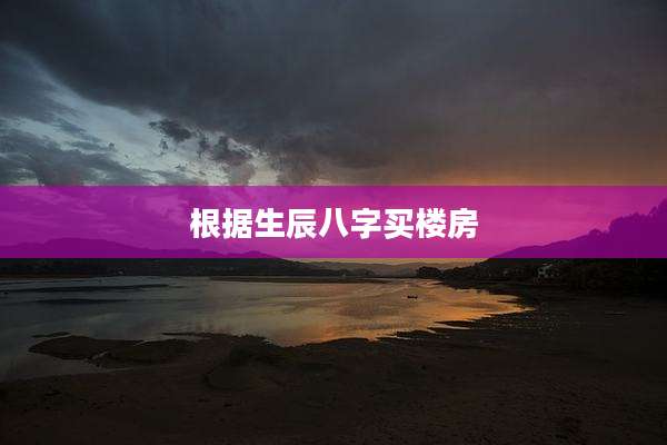 根据生辰八字买楼房